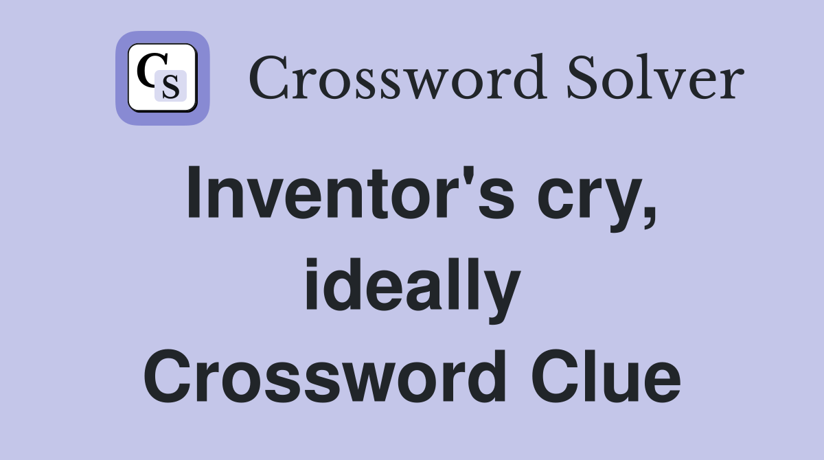 Inventor's cry, ideally Crossword Clue Answers Crossword Solver